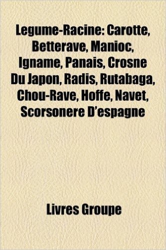 Legume-Racine: Carotte, Betterave, Manioc, Igname, Panais, Crosne Du Japon, Radis, Rutabaga, Chou-Rave, Hoffe, Navet, Scorsonere D'Es