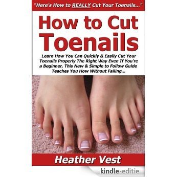How to Cut Toenails: Learn How You Can Quickly & Easily Cut Your Toenails Properly The Right Way Even If You're a Beginner, This New & Simple to Follow ... You How Without Failing (English Edition) [Kindle-editie]