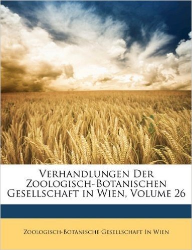 Verhandlungen Der Kaiserlich-Koniglichen Zoologisch-Botanischen Gesellschaft in Wien, XXVI. Band.