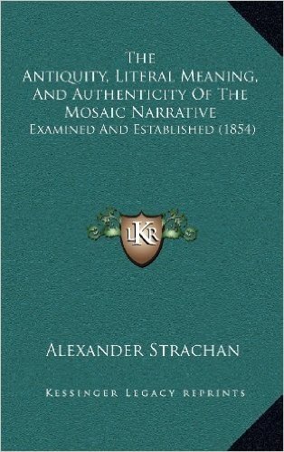 The Antiquity, Literal Meaning, and Authenticity of the Mosaic Narrative: Examined and Established (1854)