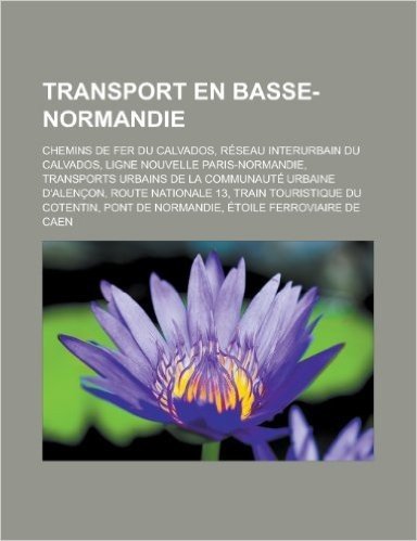 Transport En Basse-Normandie: Chemins de Fer Du Calvados, Reseau Interurbain Du Calvados, Ligne Nouvelle Paris-Normandie, Transports Urbains de La C