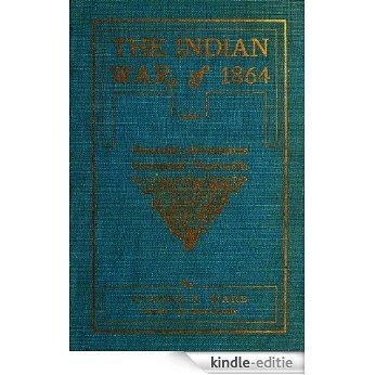 The Indian War of 1864; Being A Fragment Of The Early History Of Kansas, Nebraska, Colorado And Wyoming (With Table of Contents And List of Illustration that are Interactive) (English Edition) [Kindle-editie]