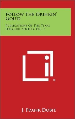Follow the Drinkin' Gou'd: Publications of the Texas Folklore Society, No. 7