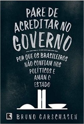 Pare de Acreditar no Governo. Por que os Brasileiros não Confiam nos Políticos e Amam o Estado