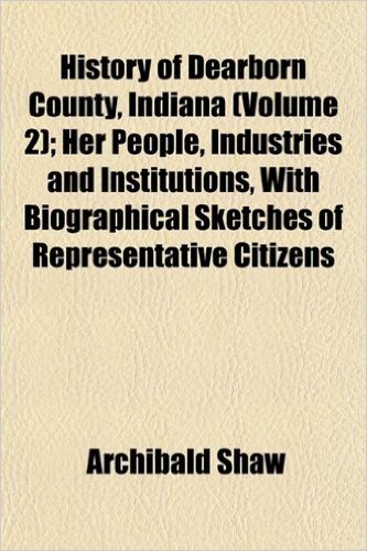 History of Dearborn County, Indiana (Volume 2); Her People, Industries and Institutions, with Biographical Sketches of Representative Citizens baixar