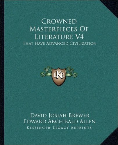 Crowned Masterpieces of Literature V4: That Have Advanced Civilization: As Preserved and Presented by the World's Best Essays, from the Earliest Period to the Present Time (1908)