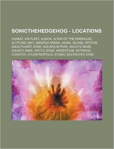 Sonicthehedgehog - Locations: Adabat, Air Fleet, Albion, Altar of the Emeralds, Altitude Limit, Amazing Arena, Angel Island, Apotos, Aqua Planet Zon