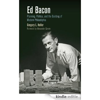 Ed Bacon: Planning, Politics, and the Building of Modern Philadelphia (The City in the Twenty-First Century) [Kindle-editie]