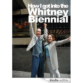How I got into The Whitney Museum Biennial Exhibition (English Edition) [Kindle-editie]