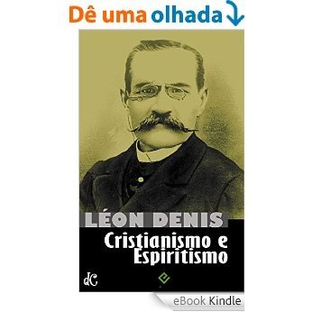 Cristianismo e Espiritismo: Léon Denis [nova ortografia] [índice ativo] (Série Clássicos do Espiritismo Livro 1) [eBook Kindle]