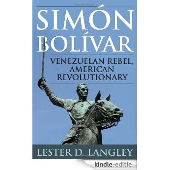 Sim?n Bol?var: Venezuelan Rebel, American Revolutionary [Kindle-editie]