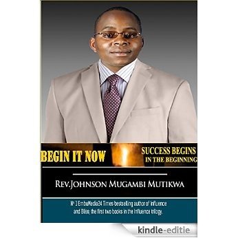 BEGIN IT NOW: SUCCESS BEGINS IN THE BEGINNING (English Edition) [Kindle-editie]