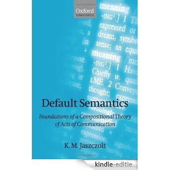 Default Semantics: Foundations of a Compositional Theory of Acts of Communication (Oxford Linguistics) [Kindle-editie]