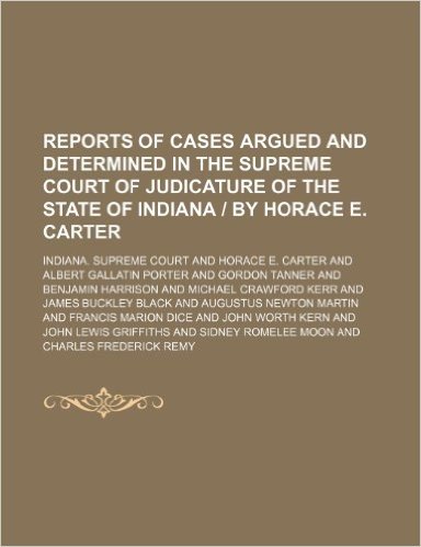 Reports of Cases Argued and Determined in the Supreme Court of Judicature of the State of Indiana by Horace E. Carter (Volume 79)
