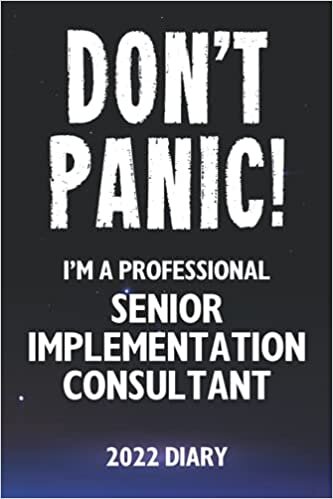 Don't Panic! I'm A Professional Senior Implementation Consultant - 2022 Diary: Customized Work Planner Gift For A Busy Senior Implementation Consultant.