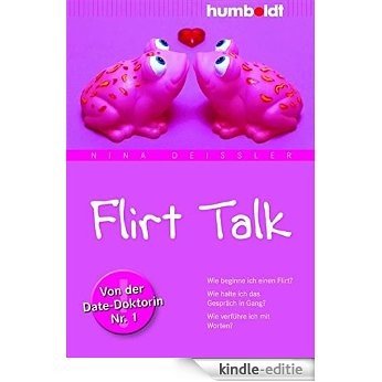 Flirt Talk: Wie beginne ich einen Flirt? Wie halte ich das Gespräch in Gang? Wie verführe ich mit Worten? Von der Date-Doktorin Nr. 1 [Kindle-editie]