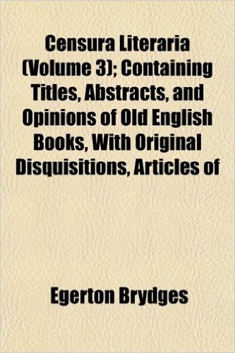Censura Literaria (Volume 3); Containing Titles, Abstracts, and Opinions of Old English Books, with Original Disquisitions, Articles of baixar
