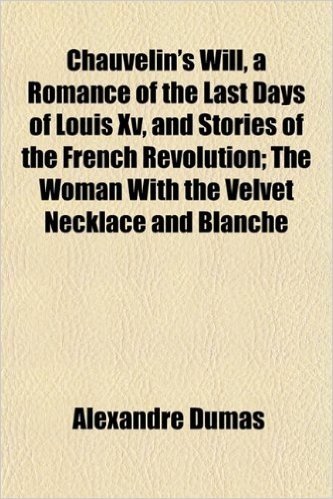 Chauvelin's Will, a Romance of the Last Days of Louis XV, and Stories of the French Revolution; The Woman with the Velvet Necklace and Blanche