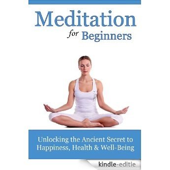 Meditation For Beginners: Unlocking the Ancient Secret to Happiness, Health and Well Being (English Edition) [Kindle-editie]