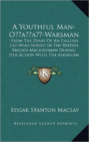 A Youthful Man-Oacentsa -A Cents-Warsman: From the Diary of an English Lad Who Served in the British Frigate Macedonian During Her Action with the American Frigate United States (1910)