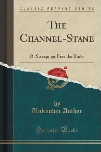 The Channel-Stane: Or Sweepings Frae the Rinks (Classic Reprint)