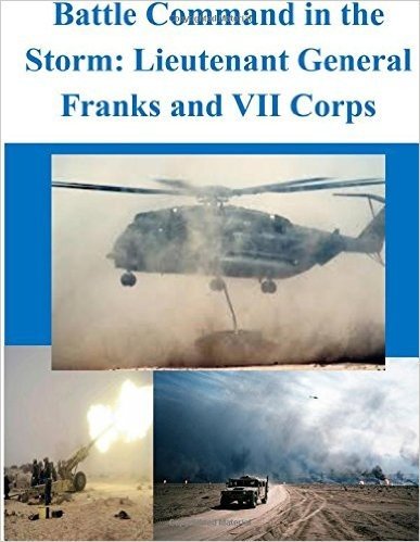 Battle Command in the Storm: Lieutenant General Franks and VII Corps
