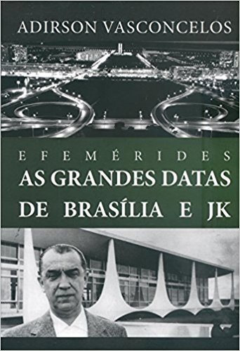 Efemérides. As Grandes Datas De Brasília E JK