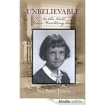 Unbelievable: As the Wall Comes Tumbling Down: A memoir of unbelievable child abuse, reexperienced by the author through post-traumatic stress as an adult (English Edition) [Kindle-editie]