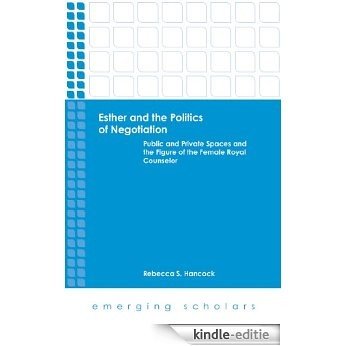 Esther and the Politics of Negotiation: Public and Private Spaces and the Figure of the Female Royal Counselor (Emerging Scholars) [Kindle-editie]