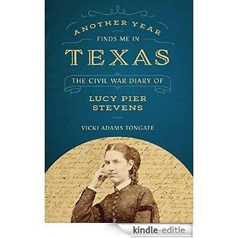 Another Year Finds Me in Texas: The Civil War Diary of Lucy Pier Stevens [Kindle-editie]