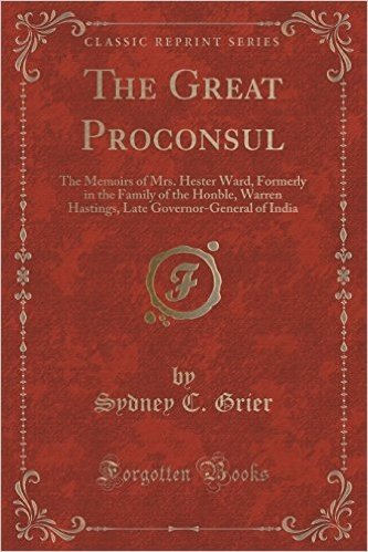 The Great Proconsul: The Memoirs of Mrs. Hester Ward, Formerly in the Family of the Honble, Warren Hastings, Late Governor-General of India