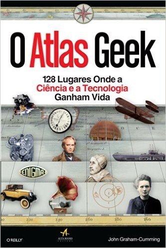 O Atlas Geek. 128 Lugares Onde A Ciência E A Tecnologia Ganham Vida