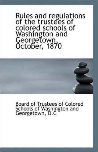 Rules and Regulations of the Trustees of Colored Schools of Washington and Georgetown, October, 1870