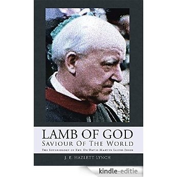 Lamb Of God - Saviour Of The World: The Soteriology of Rev. Dr David Martyn Lloyd-Jones (English Edition) [Kindle-editie]