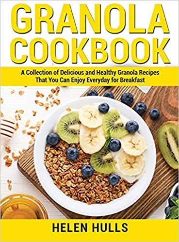 Granola Cookbook: A Collection of Delicious and Healthy Granola Recipes That You Can Enjoy Everyday for Breakfast