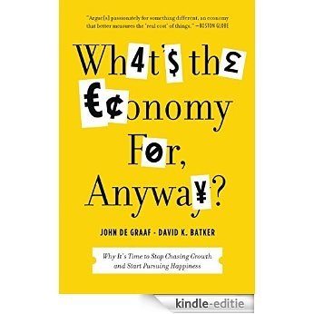 What's the Economy For, Anyway?: Why It's Time to Stop Chasing Growth and Start Pursuing Happiness [Kindle-editie]