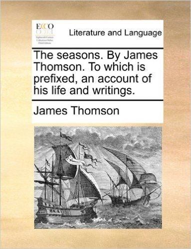 The Seasons. by James Thomson. to Which Is Prefixed, an Account of His Life and Writings.