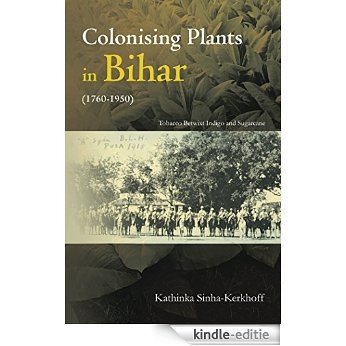 Colonising Plants in Bihar (1760-1950): Tobacco Betwixt Indigo and Sugarcane (English Edition) [Kindle-editie]