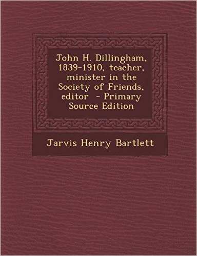 John H. Dillingham, 1839-1910, Teacher, Minister in the Society of Friends, Editor - Primary Source Edition