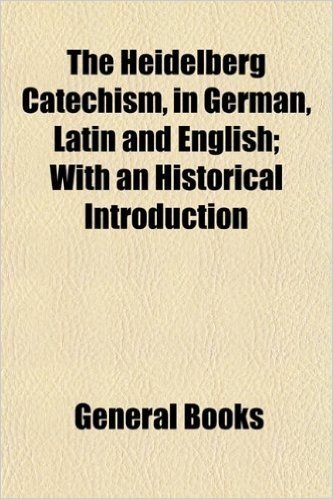 The Heidelberg Catechism, in German, Latin and English; With an Historical Introduction