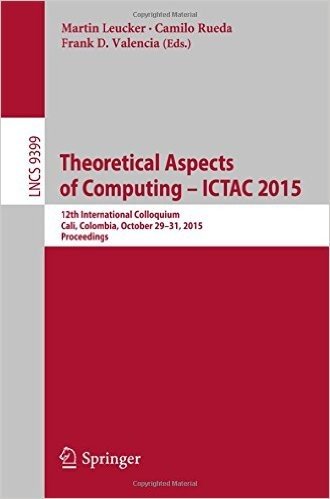 Theoretical Aspects of Computing - Ictac 2015: 12th International Colloquium, Cali, Colombia, October 29-31, 2015, Proceedings