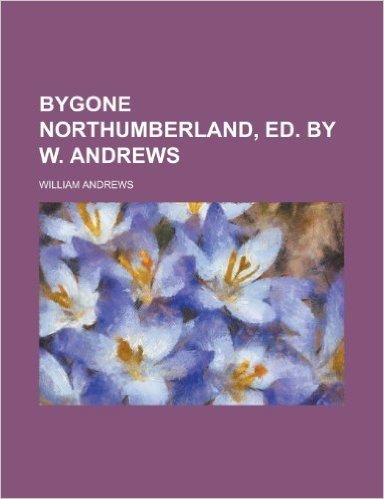 Bygone Northumberland, Ed. by W. Andrews baixar
