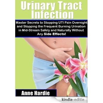 Urinary Tract Infection "Master Secrets to Stopping UTI Pain Overnight and Stopping the Frequent Burning Urination in Mid-Stream Safely and Naturally Without Any Side Effects!" (English Edition) [Kindle-editie] beoordelingen