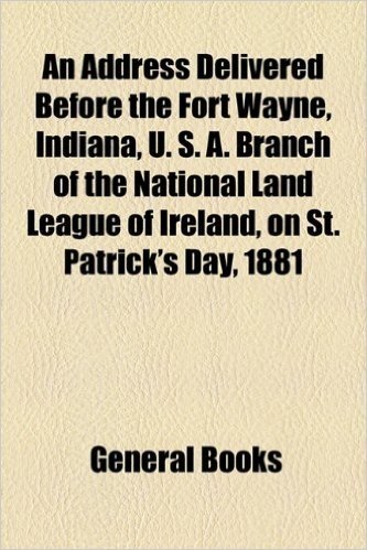 An Address Delivered Before the Fort Wayne, Indiana, U. S. A. Branch of the National Land League of Ireland, on St. Patrick's Day, 1881 baixar