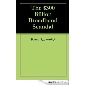 The $300 Billion Broadband Scandal (English Edition) [Kindle-editie]