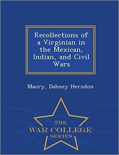 Recollections of a Virginian in the Mexican, Indian, and Civil Wars - War College Series