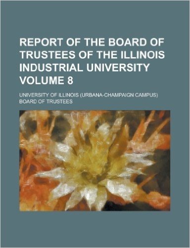 Report of the Board of Trustees of the Illinois Industrial University Volume 8