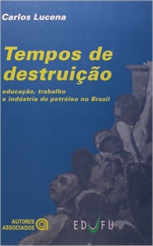 Tempos de Destruição. Educação, Trabalho e Indústria do Petroleo no Brasil
