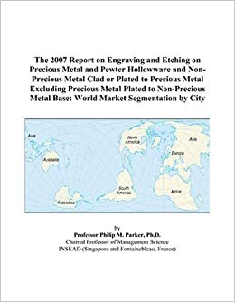 indir The 2007 Report on Engraving and Etching on Precious Metal and Pewter Hollowware and Non-Precious Metal Clad or Plated to Precious Metal Excluding ... Metal Base: World Market Segmentation by City
