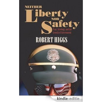 Neither Liberty nor Safety: Fear, Ideology, and the Growth of Government (Independent Studies in Political Economy) [Kindle-editie]